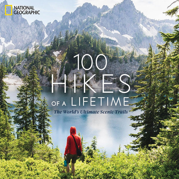 National Geographic 100 Hikes of a Lifetime: The World's Ultimate Scenic Trails