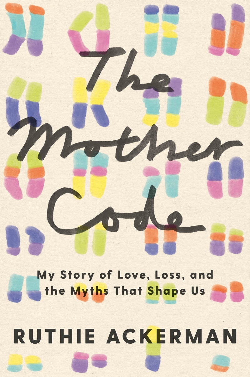 The Mother Code: My Story of Love, Loss, and the Myths That Shape Us, Ruthie Ackerman