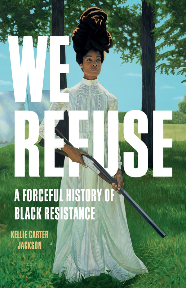 We Refuse: A Forceful History of Black Resistance, Kellie Carter Jackson