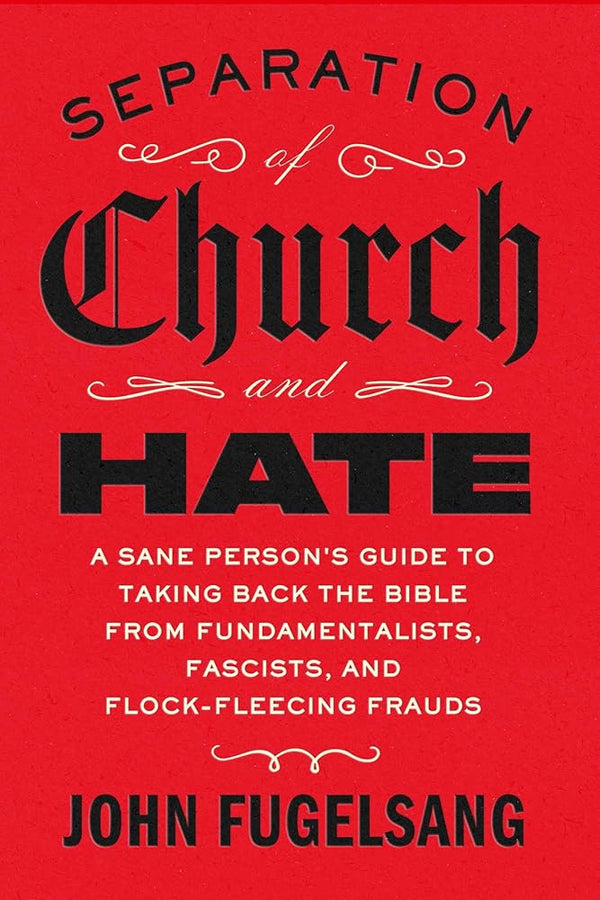 Separation of Church and Hate: A Sane Person's Guide to Taking Back the Bible from Fundamentalists, Fascists, and Flock-Fleecing Frauds cover image