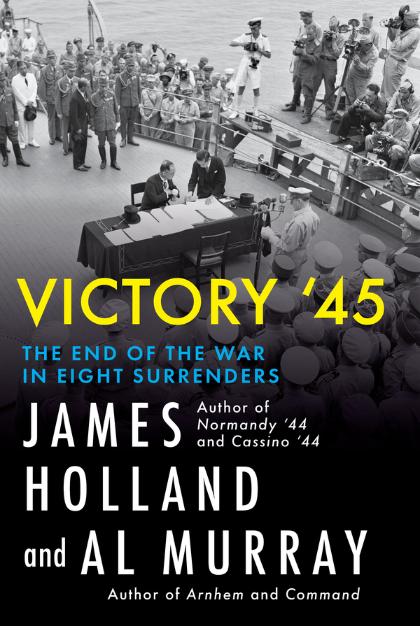 Victory '45: The End of the War in Eight Surrenders, James Holland and Al Murray