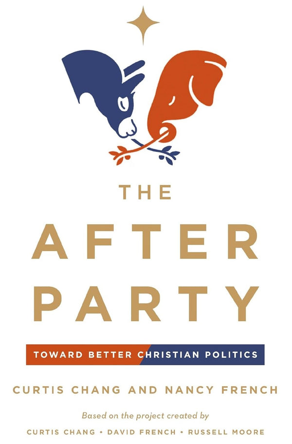 The After Party: Toward Better Christian Politics, Curtis Chang and Nancy French