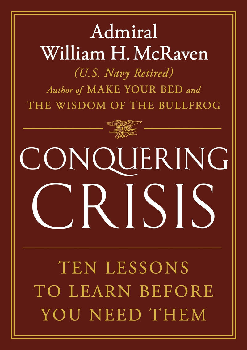 Conquering Crisis: Ten Lessons to Learn Before You Need Them, Admiral William H. McRaven (U.S. Navy Retired)
