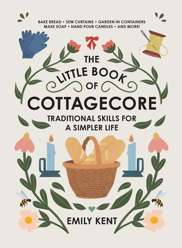 The Little Book of Cottagecore: Traditional Skills for a Simpler Life, Emily Kent