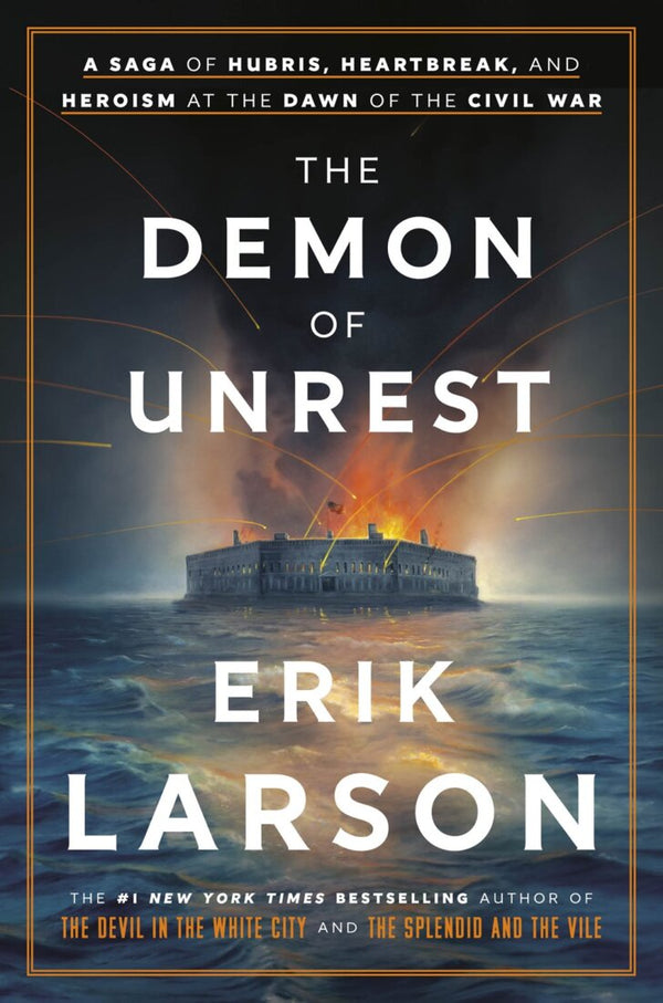 The Demon of Unrest: A Saga of Hubris, Heartbreak, and Heroism at the Dawn of the Civil War, Erik Larson