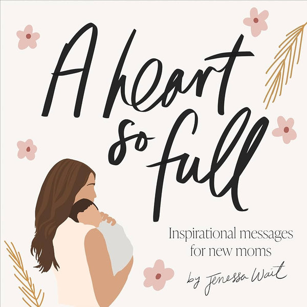 A Heart So Full: Inspirational Messages for New Moms, Jenessa Wait
