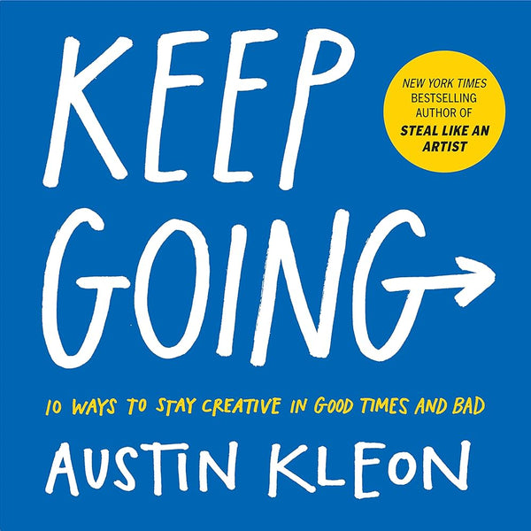 Keep Going: 10 Ways to Stay Creative in Good Times and Bad, Austin Kleon