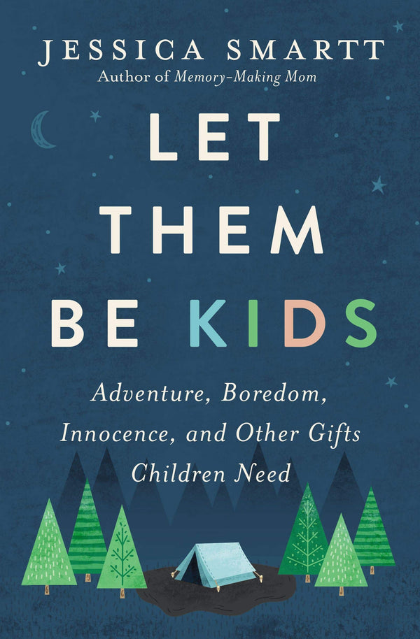Let Them Be Kids: Adventure, Boredom, Innocence, and Other Gifts Children Need, Jessica Smartt