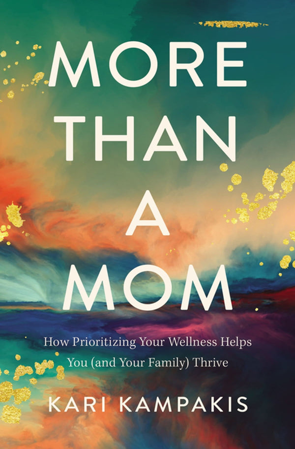 More Than a Mom: How Prioritizing Your Wellness Helps You (And Your Family) Thrive, Kari Kampakis