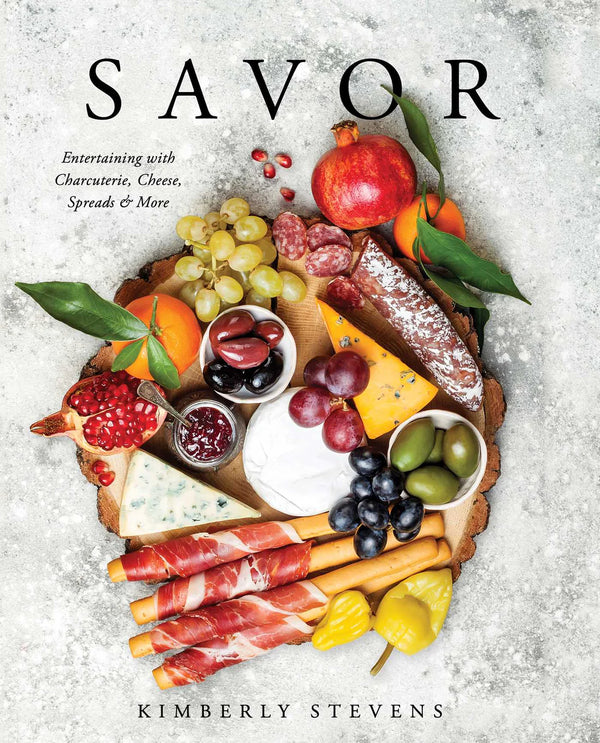 Savor: Entertaining with Charcuterie, Cheese, Spreads & More, Kimberly Stevens