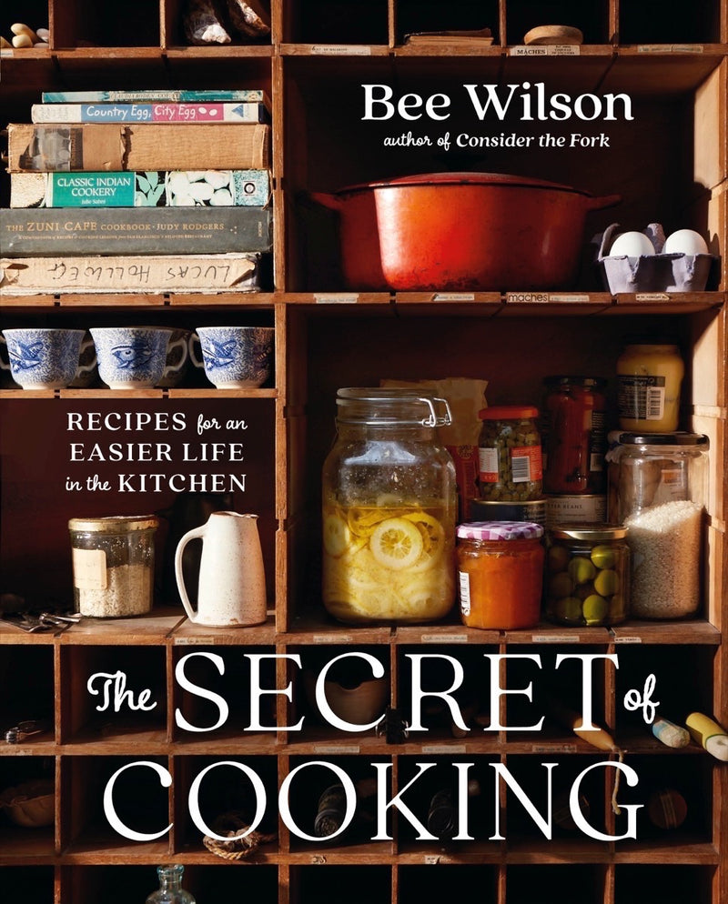 The Secret of Cooking: Recipes for an Easier Life in the Kitchen, Bee Wilson