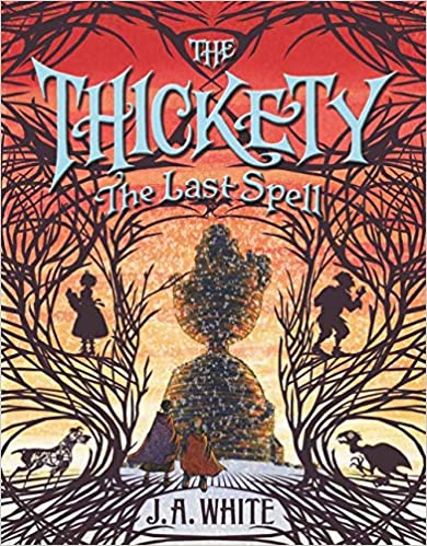 The Thickety: The Last Spell (Book 4), J.A. White