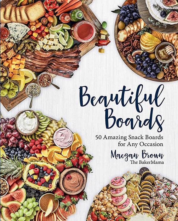 Beautiful Boards: 50 Amazing Snack Boards for Any Occasion, Maegan Brown
