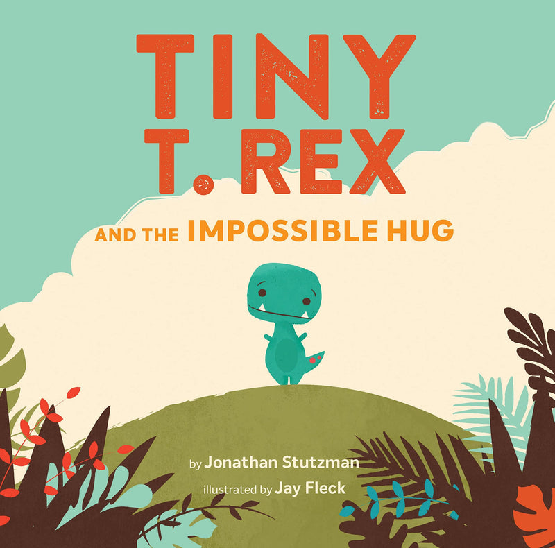 Tiny T. Rex and the Impossible Hug, Jonathan Stutzman and Jay Fleck