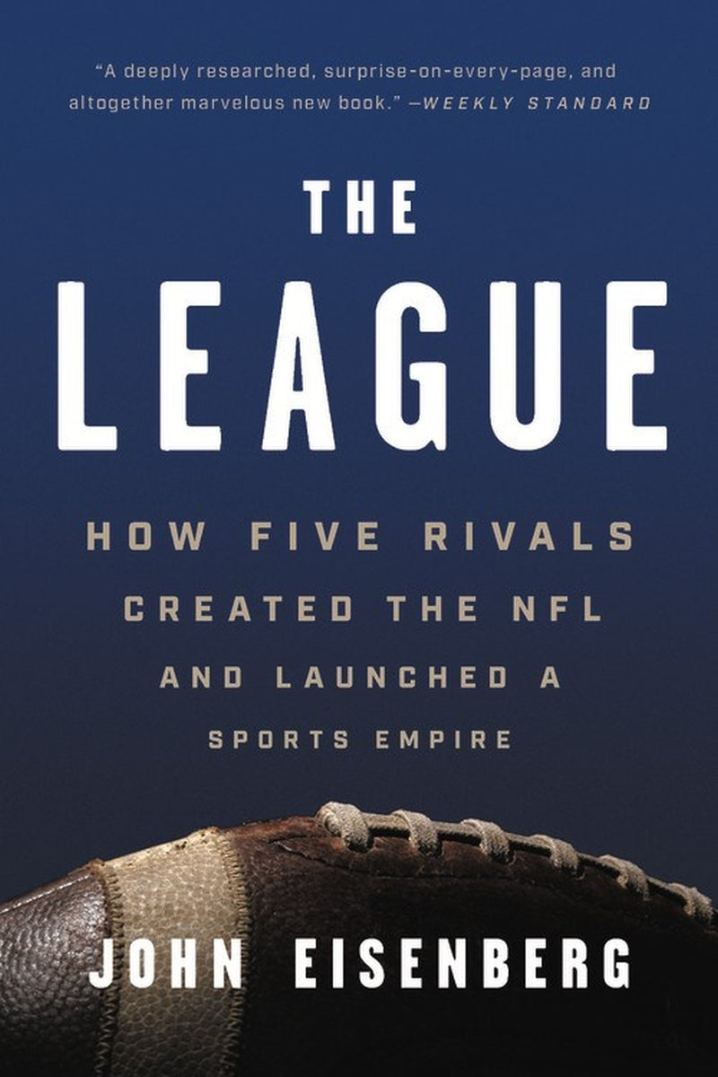 The League: How Five Rivals Created the NFL and Launched a Sports Empire, John Eisenberg